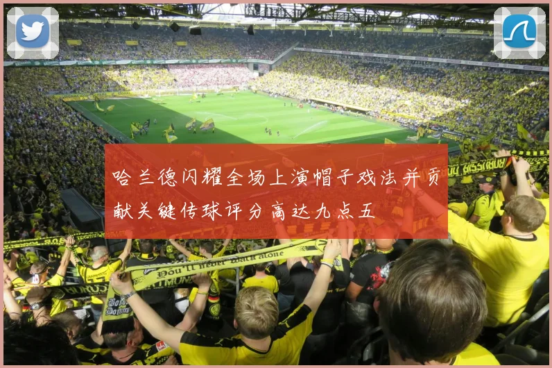 哈兰德闪耀全场上演帽子戏法并贡献关键传球评分高达九点五