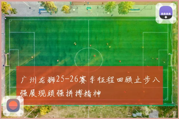广州龙狮25-26赛季征程回顾止步八强展现顽强拼搏精神