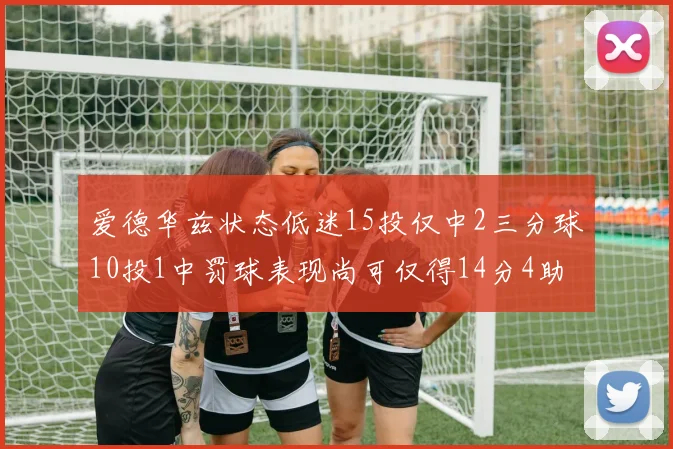 爱德华兹状态低迷15投仅中2三分球10投1中罚球表现尚可仅得14分4助攻