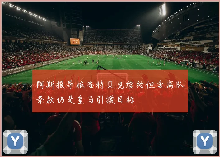 阿斯报导施洛特贝克续约但含离队条款仍是皇马引援目标