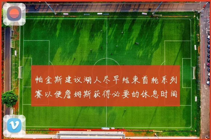 帕金斯建议湖人尽早结束首轮系列赛以便詹姆斯获得必要的休息时间