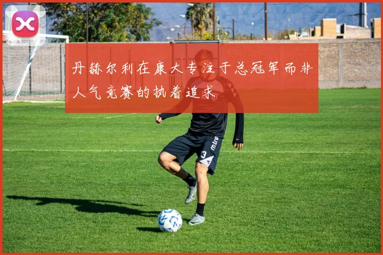 丹赫尔利在康大专注于总冠军而非人气竞赛的执着追求