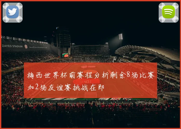 梅西世界杯前赛程分析剩余8场比赛加2场友谊赛挑战在即