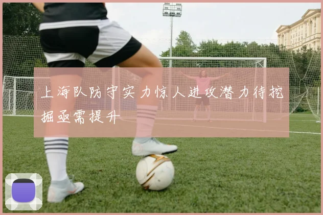 上海队防守实力惊人进攻潜力待挖掘亟需提升