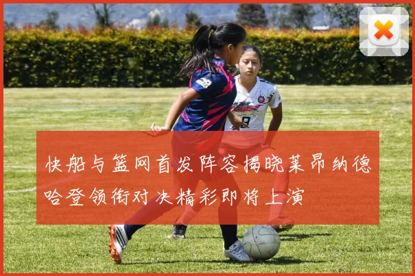 快船与篮网首发阵容揭晓莱昂纳德哈登领衔对决精彩即将上演