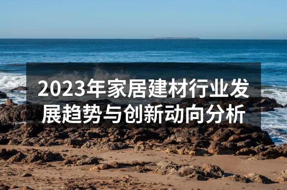 2023年家居建材行业发展趋势与创新动向分析