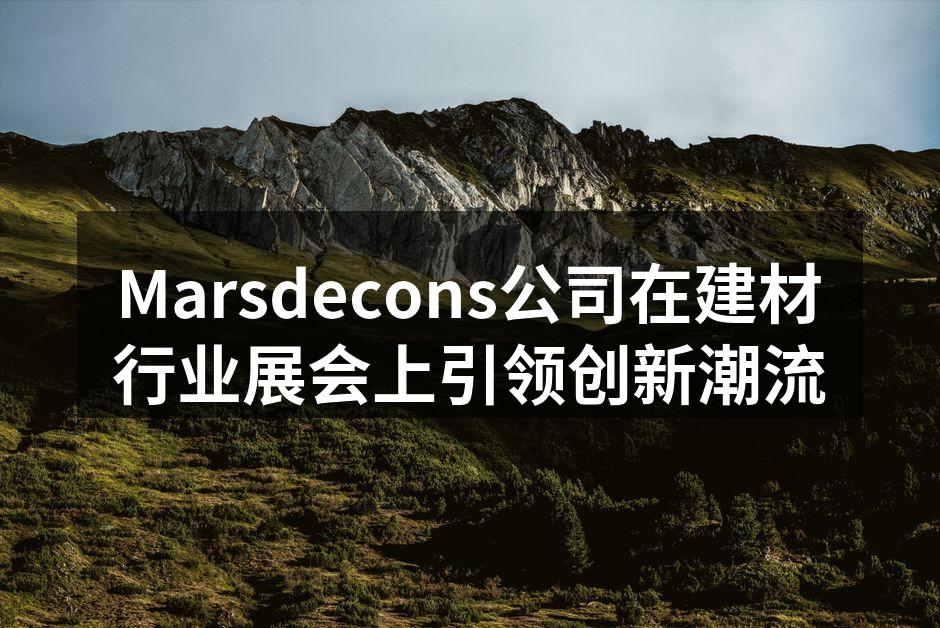 Marsdecons公司在建材行业展会上引领创新潮流