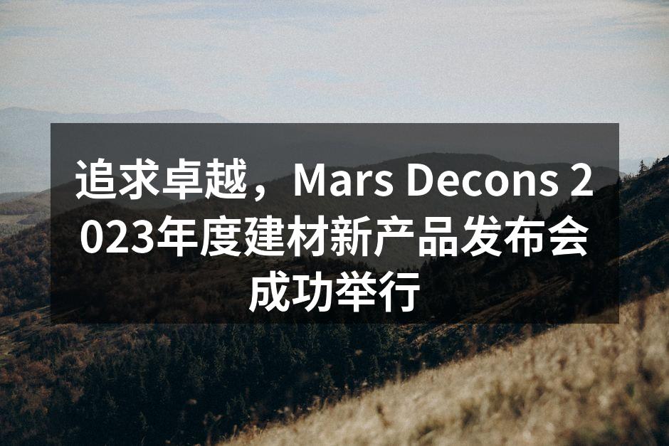 追求卓越，Mars Decons 2023年度建材新产品发布
