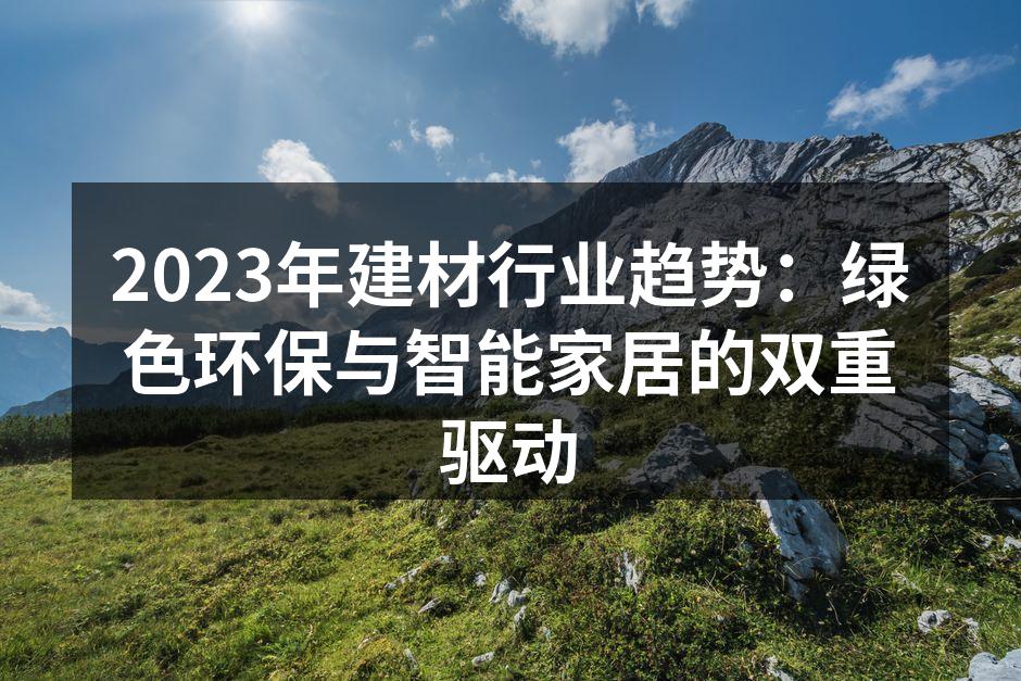 2023年建材行业趋势：绿色环保与智能家居的双重驱动